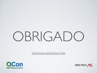 OBRIGADO
slideshare.net/akitaonrails
 