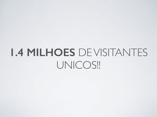1.4 MILHOES DEVISITANTES
UNICOS!!
 