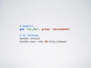 #	
  Gemfile	
  
gem	
  "lol_dba",	
  group:	
  :development	
  
#	
  no	
  Terminal	
  
bundle	
  install	
  
bundle	
  exec	
  rake	
  db:find_indexes
 