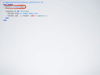 #	
  app/controllers/posts_controller.rb	
  
def	
  index	
  
	
  	
  @posts	
  =	
  Post.all	
  
	
  	
  respond_to	
  do	
  |format|	
  
	
  	
  	
  	
  format.html	
  #	
  index.html.erb	
  
	
  	
  	
  	
  format.xml	
  	
  {	
  render	
  :xml	
  =>	
  @posts	
  }	
  
	
  	
  end	
  
end
 