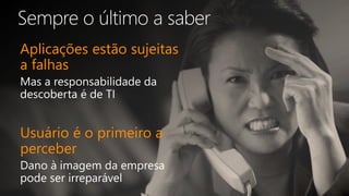 Aplicações estão sujeitas
a falhas
Usuário é o primeiro a
perceber
 