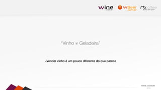 2016
–Vender vinho é um pouco diferente do que parece
“Vinho ≠ Geladeira”
 
