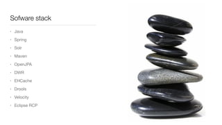 Sofware stack
• Java

• Spring

• Solr

• Maven

• OpenJPA

• DWR

• EHCache

• Drools

• Velocity

• Eclipse RCP
 