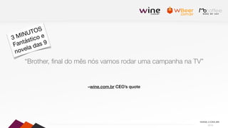 2016
–wine.com.br CEO’s quote
“Brother, ﬁnal do mês nós vamos rodar uma campanha na TV”
3 MINUTOS

Fantástico e

novela das 9
 