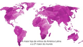 A maior loja de vinhos da América Latina
e a 3ª maior do mundo
 