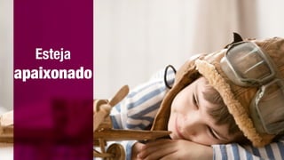Esteja
apaixonado
 