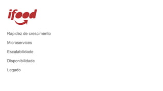 Rapidez de crescimento
Microservices
Escalabilidade
Disponibilidade
Legado
 