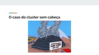O caso do cluster sem cabeça
 