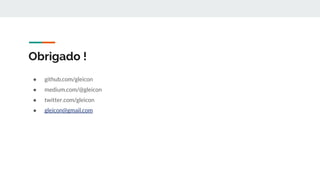 Obrigado !
● github.com/gleicon
● medium.com/@gleicon
● twitter.com/gleicon
● gleicon@gmail.com
 