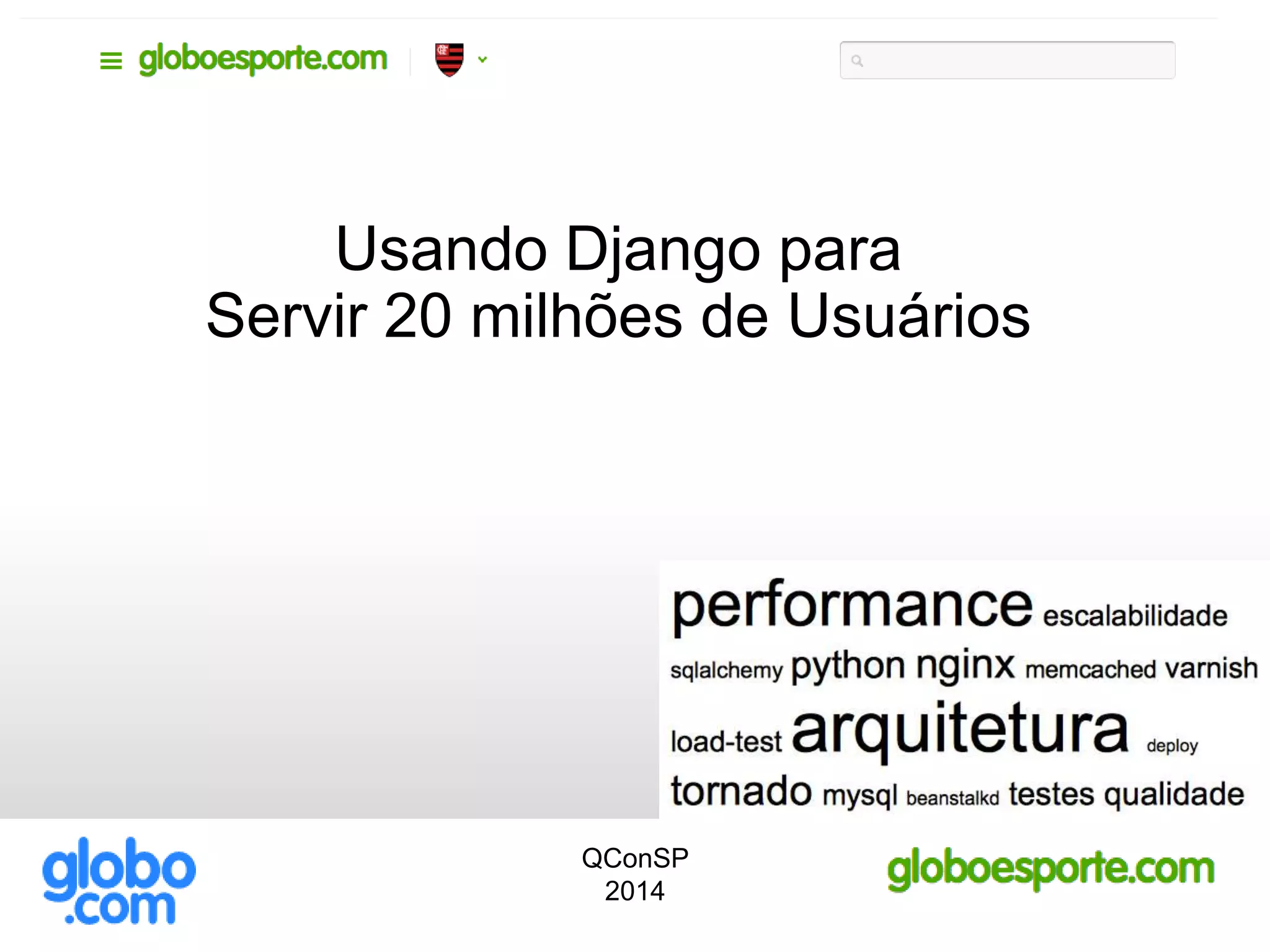 Usando Django para
Servir 20 milhões de Usuários
QConSP
2014
 