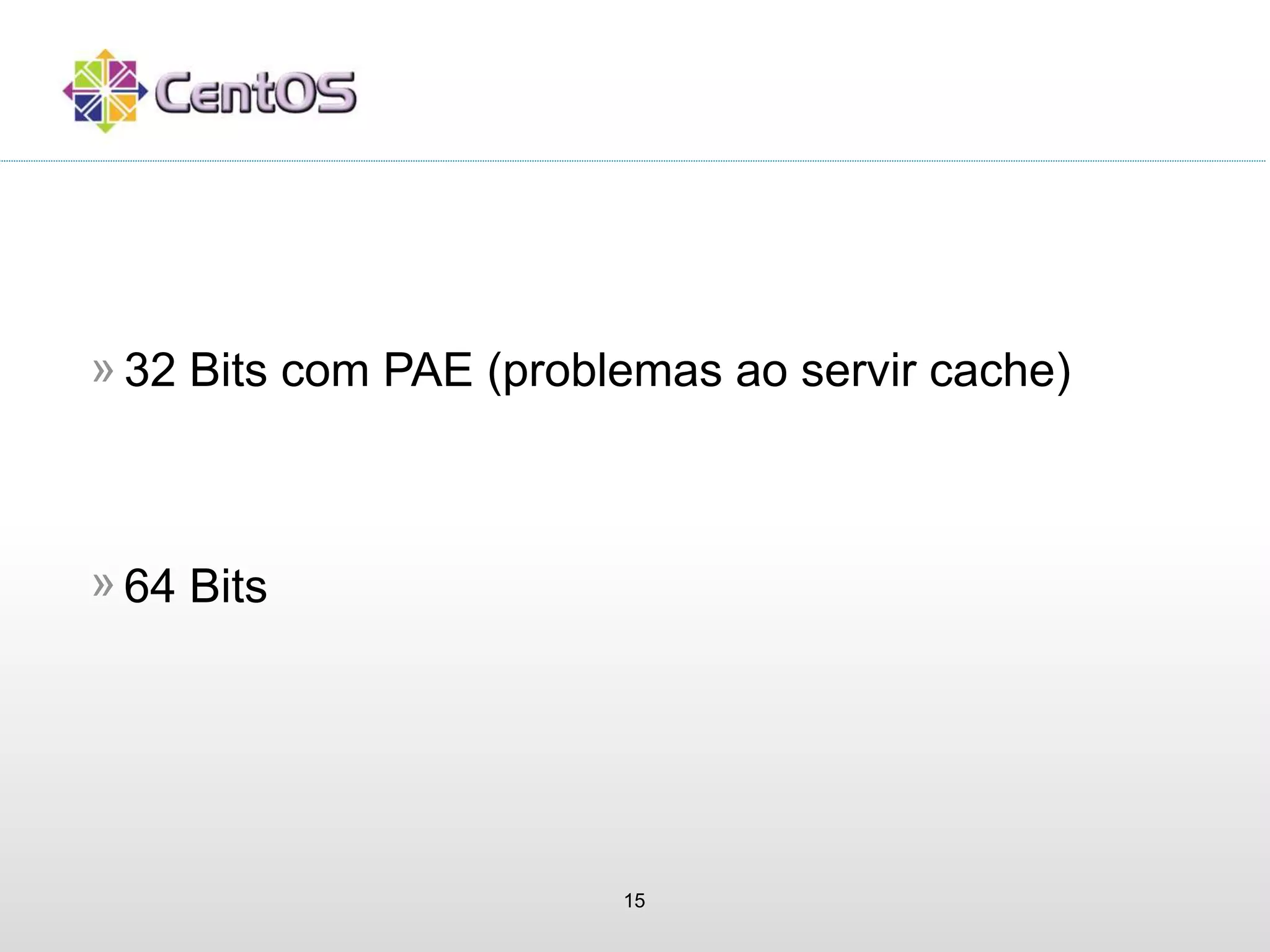 15
32 Bits com PAE (problemas ao servir cache)»
64 Bits»
 