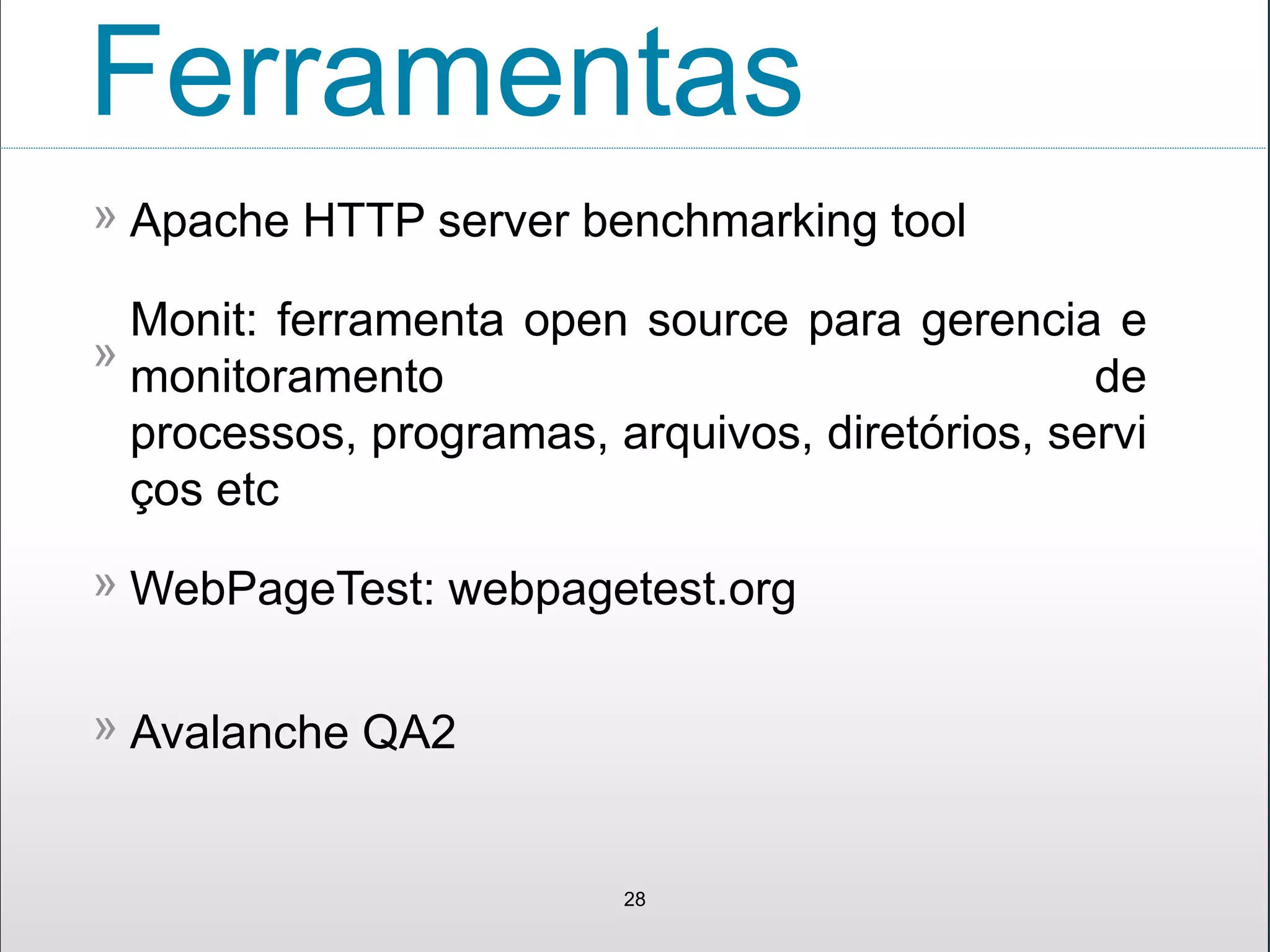 Ferramentas
Apache HTTP server benchmarking tool»
28
Monit: ferramenta open source para gerencia e
monitoramento de
processos, programas, arquivos, diretórios, servi
ços etc
»
WebPageTest: webpagetest.org»
Avalanche QA2»
 