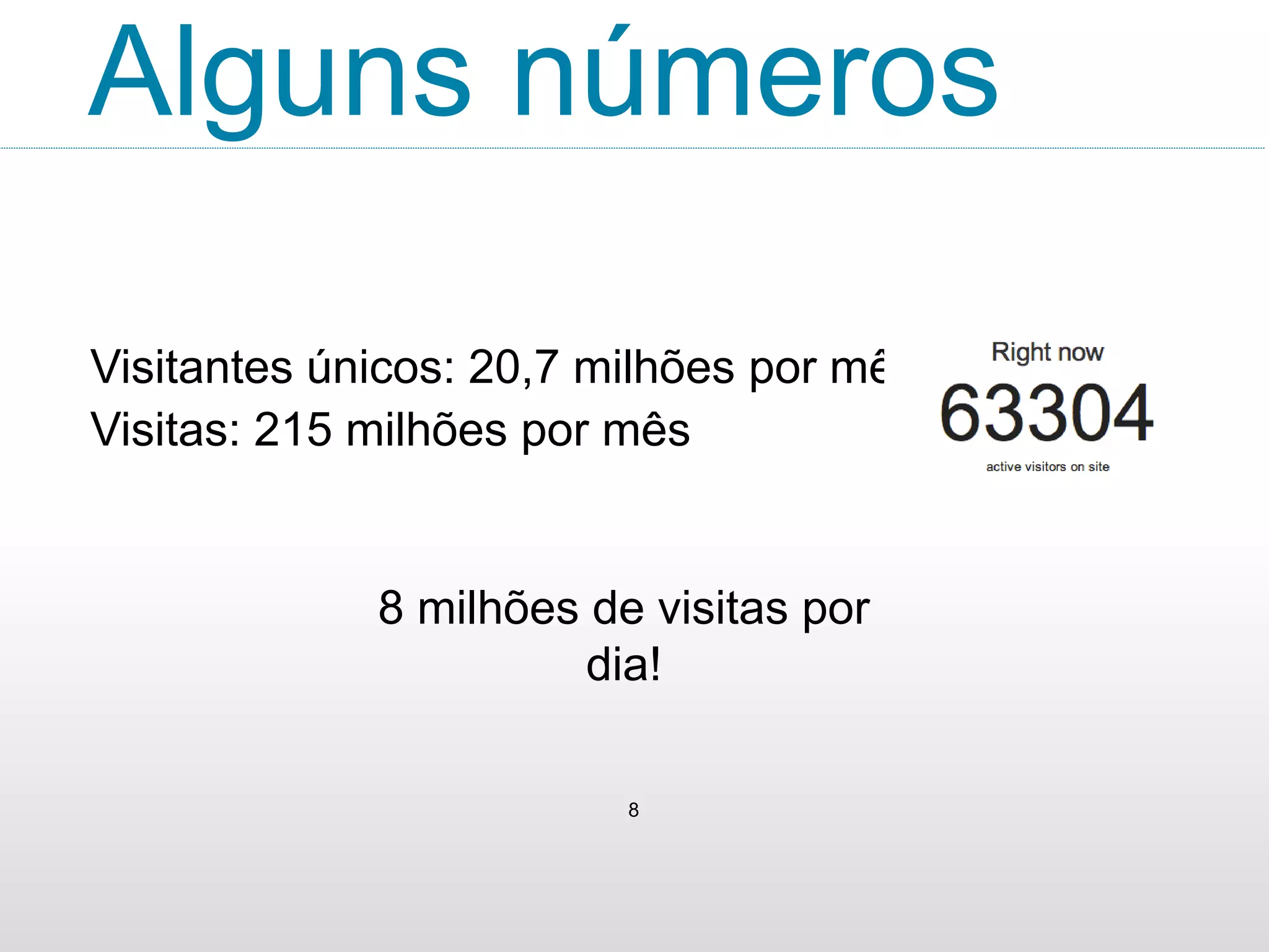 Alguns números
Visitantes únicos: 20,7 milhões por mês
8
Visitas: 215 milhões por mês
8 milhões de visitas por
dia!
 