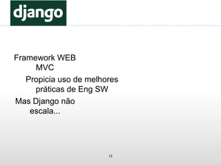12
Framework WEB
MVC
Propicia uso de melhores
práticas de Eng SW
Mas Django não
escala...
 