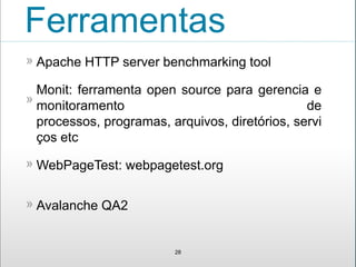 Ferramentas
Apache HTTP server benchmarking tool»
28
Monit: ferramenta open source para gerencia e
monitoramento de
processos, programas, arquivos, diretórios, servi
ços etc
»
WebPageTest: webpagetest.org»
Avalanche QA2»
 