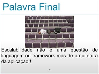 Palavra Final
29
Escalabilidade não é uma questão de
linguagem ou framework mas de arquitetura
da aplicação!!
 