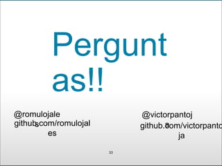 Pergunt
as!!
@romulojale
s
33
@victorpantoj
agithub.com/victorpanto
ja
github.com/romulojal
es
 