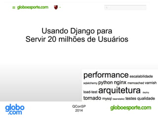 Usando Django para
Servir 20 milhões de Usuários
QConSP
2014
 