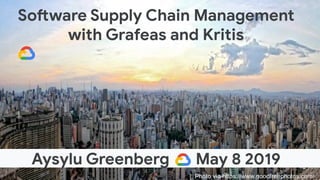 Software Supply Chain Management
with Grafeas and Kritis
Aysylu Greenberg May 8 2019
Photo via https://www.goodfreephotos.com/
 