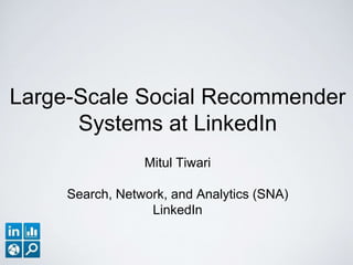 Large-Scale Social Recommender
Systems at LinkedIn
Mitul Tiwari
Search, Network, and Analytics (SNA)
LinkedIn
 