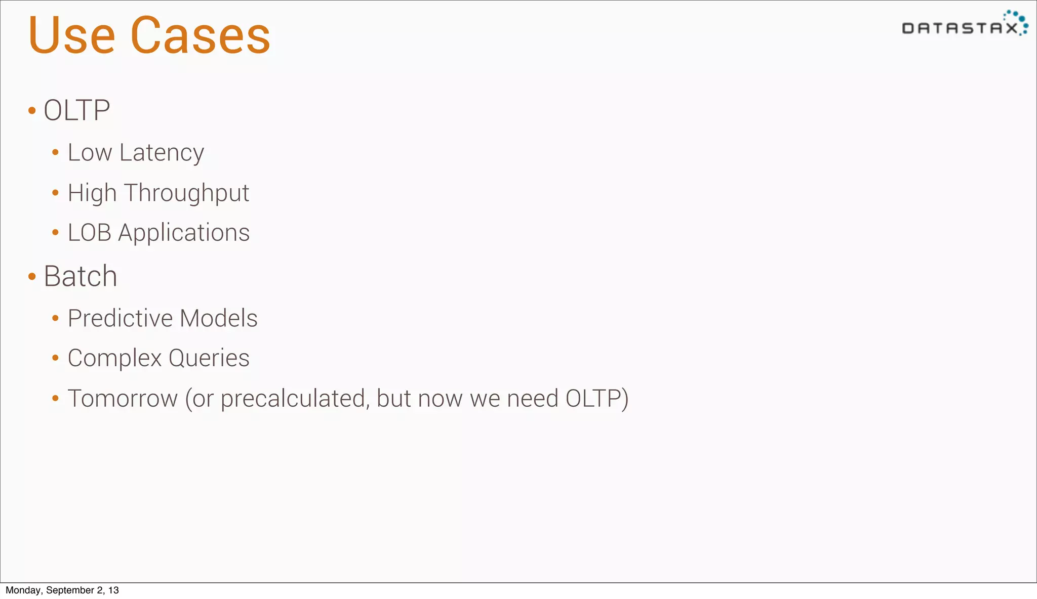 Use Cases
• OLTP
• Low Latency
• High Throughput
• LOB Applications
• Batch
• Predictive Models
• Complex Queries
• Tomorrow (or precalculated, but now we need OLTP)
Monday, September 2, 13
 
