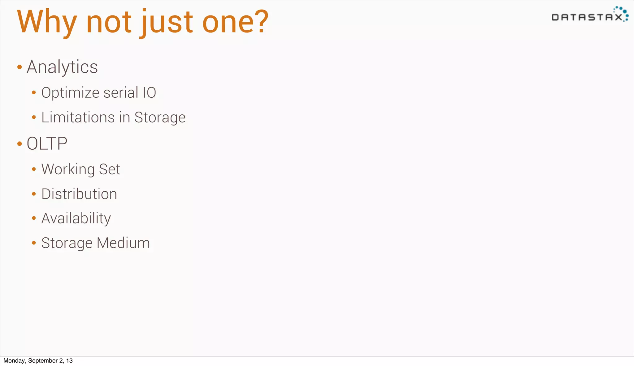 Why not just one?
• Analytics
• Optimize serial IO
• Limitations in Storage
• OLTP
• Working Set
• Distribution
• Availability
• Storage Medium
Monday, September 2, 13
 
