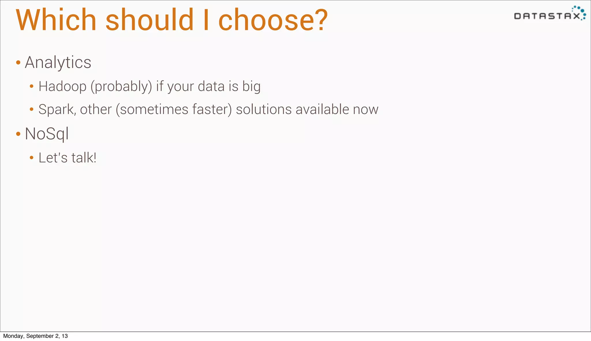 Which should I choose?
• Analytics
• Hadoop (probably) if your data is big
• Spark, other (sometimes faster) solutions available now
• NoSql
• Let’s talk!
Monday, September 2, 13
 