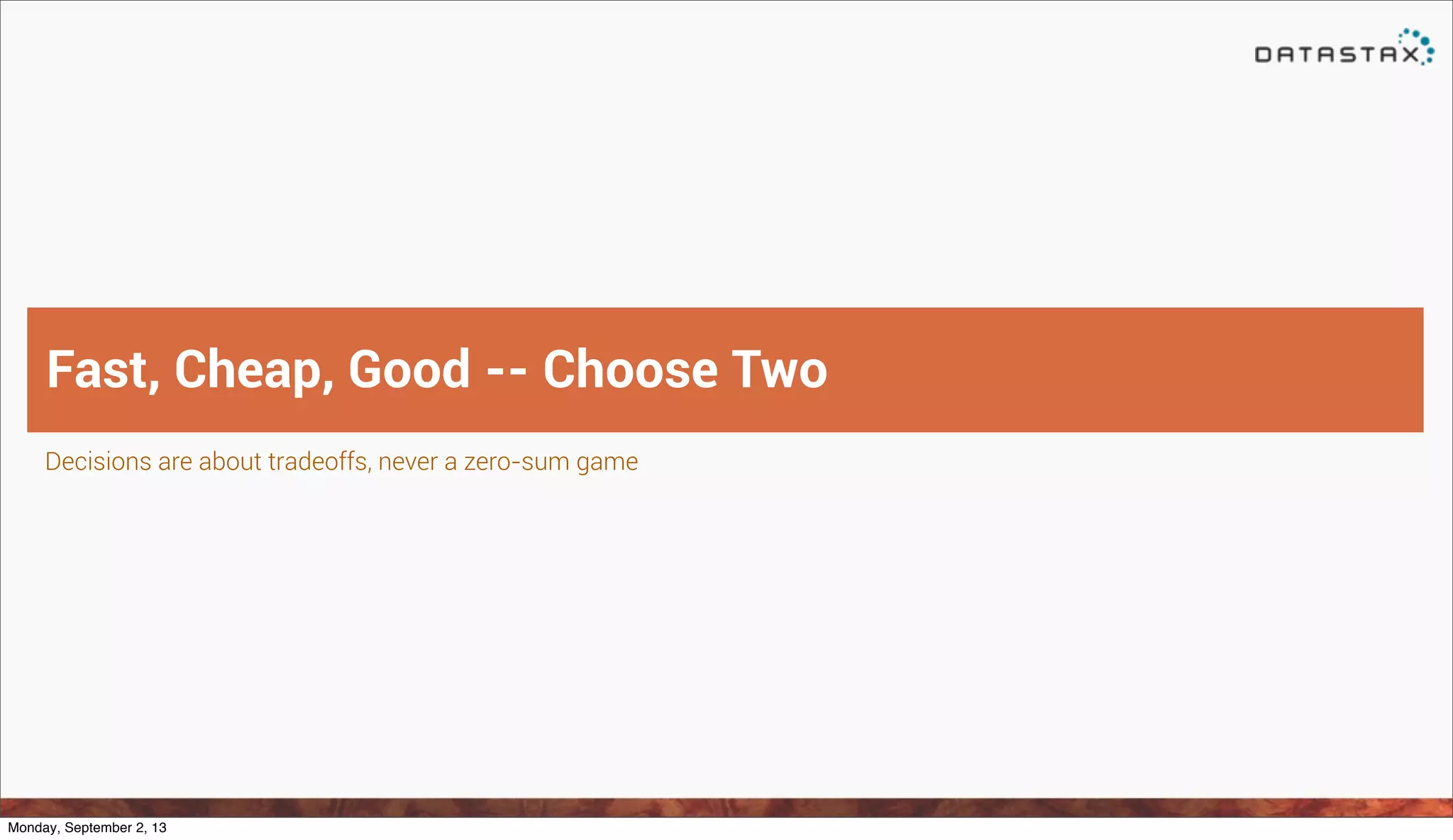 Decisions are about tradeoffs, never a zero-sum game
Fast, Cheap, Good -- Choose Two
Monday, September 2, 13
 