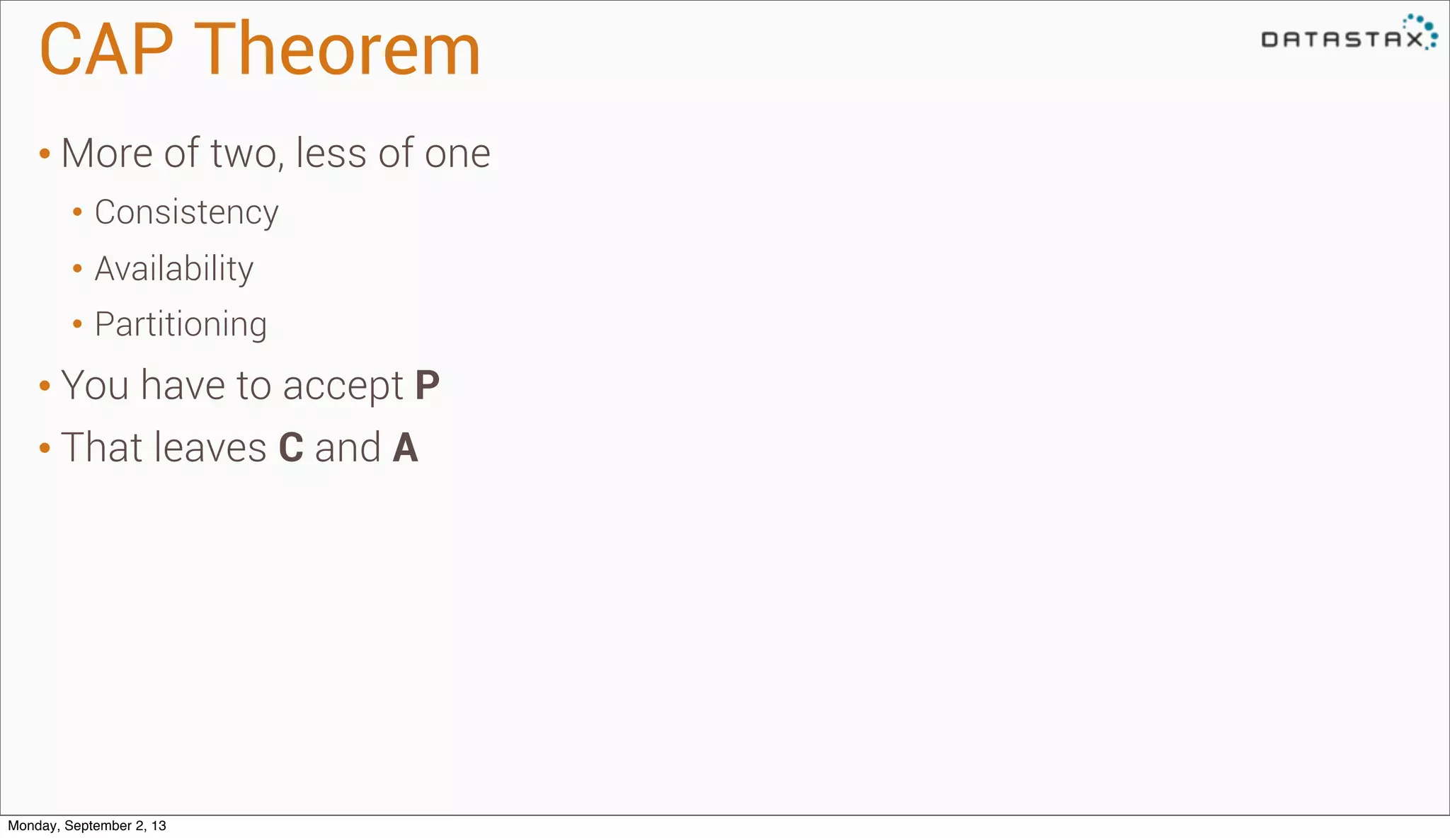 CAP Theorem
• More of two, less of one
• Consistency
• Availability
• Partitioning
• You have to accept P
• That leaves C and A
Monday, September 2, 13
 