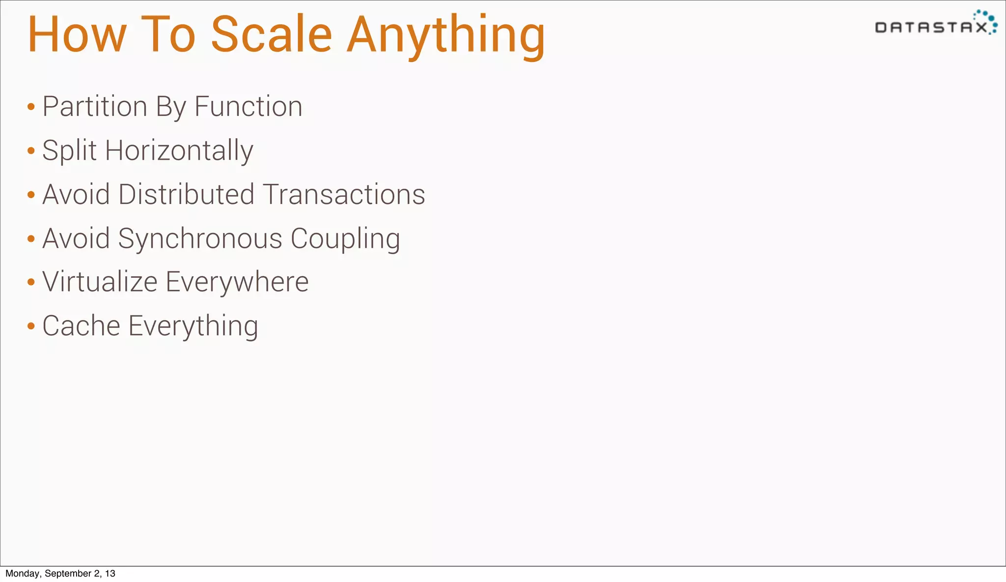 How To Scale Anything
• Partition By Function
• Split Horizontally
• Avoid Distributed Transactions
• Avoid Synchronous Coupling
• Virtualize Everywhere
• Cache Everything
Monday, September 2, 13
 