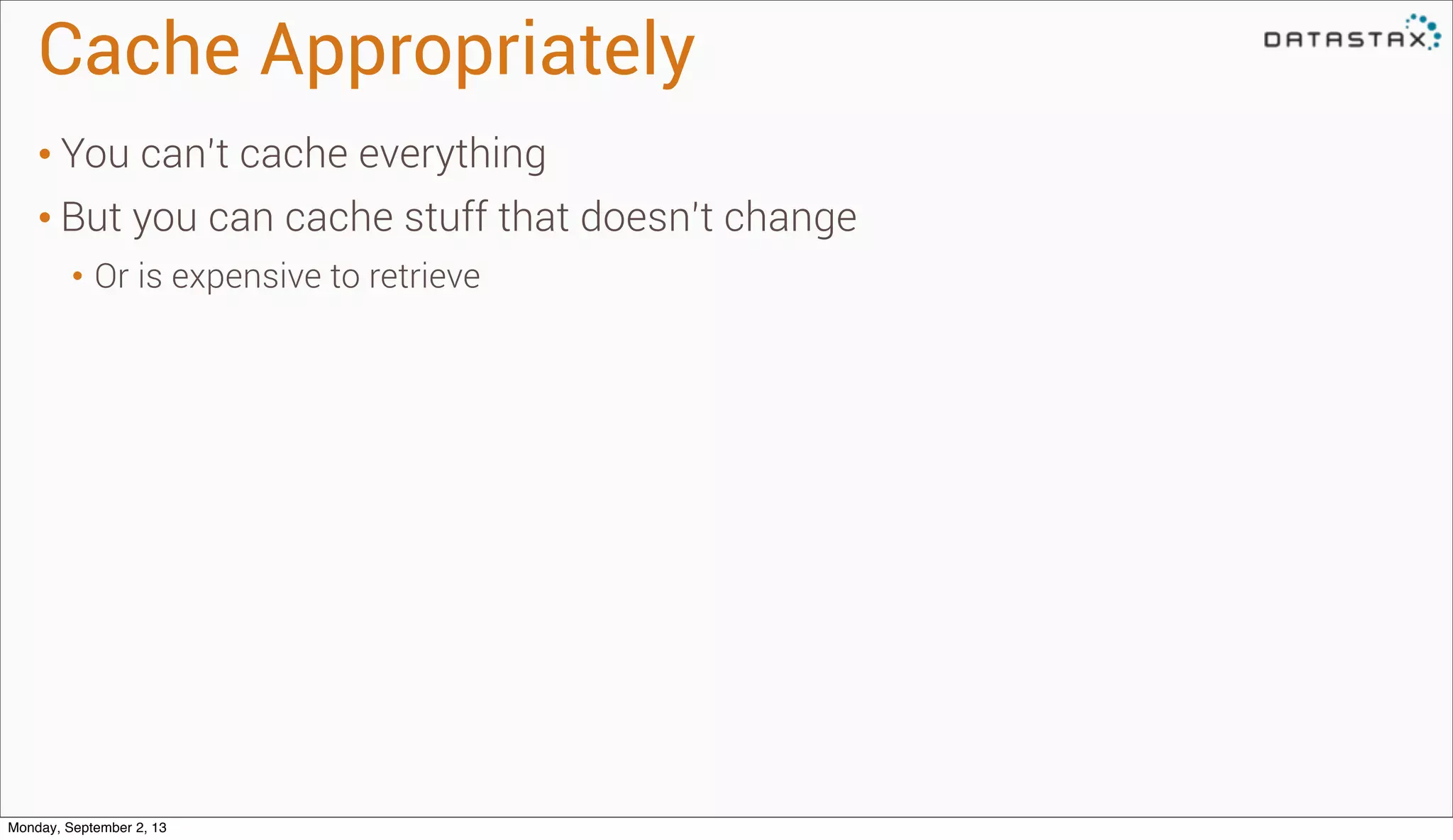 Cache Appropriately
• You can’t cache everything
• But you can cache stuff that doesn’t change
• Or is expensive to retrieve
Monday, September 2, 13
 