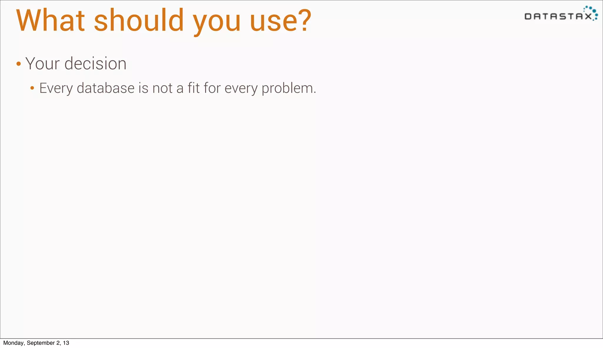 What should you use?
• Your decision
• Every database is not a fit for every problem.
Monday, September 2, 13
 