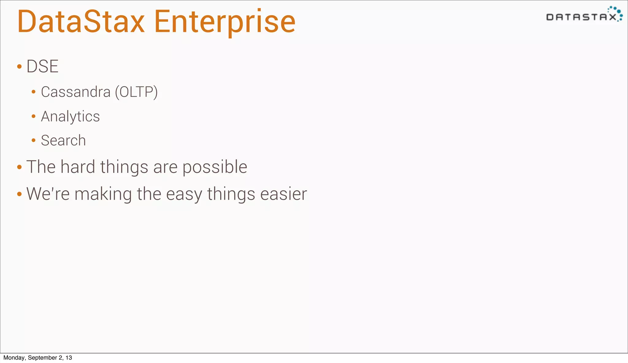DataStax Enterprise
• DSE
• Cassandra (OLTP)
• Analytics
• Search
• The hard things are possible
• We’re making the easy things easier
Monday, September 2, 13
 