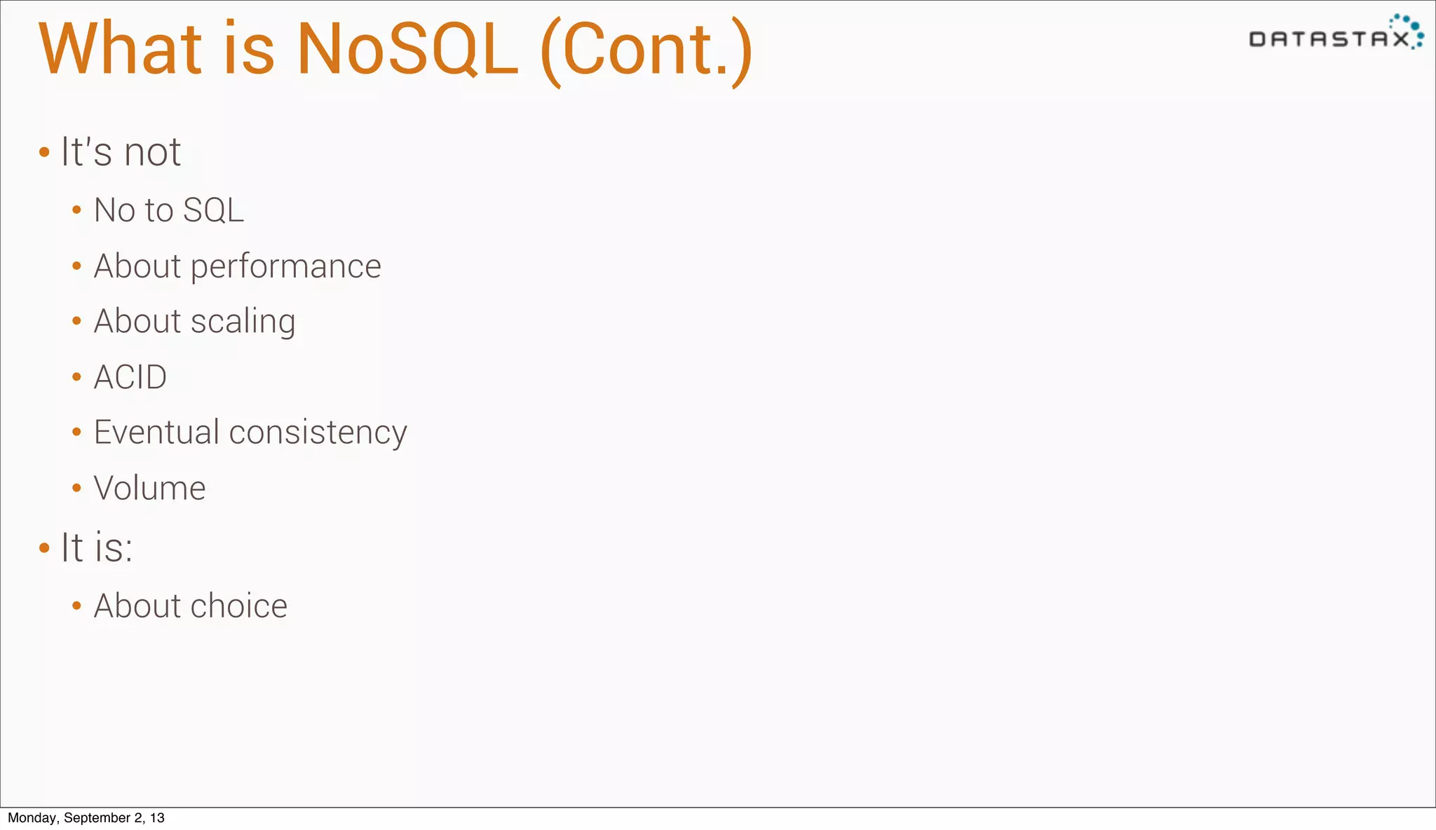 What is NoSQL (Cont.)
• It’s not
• No to SQL
• About performance
• About scaling
• ACID
• Eventual consistency
• Volume
• It is:
• About choice
Monday, September 2, 13
 
