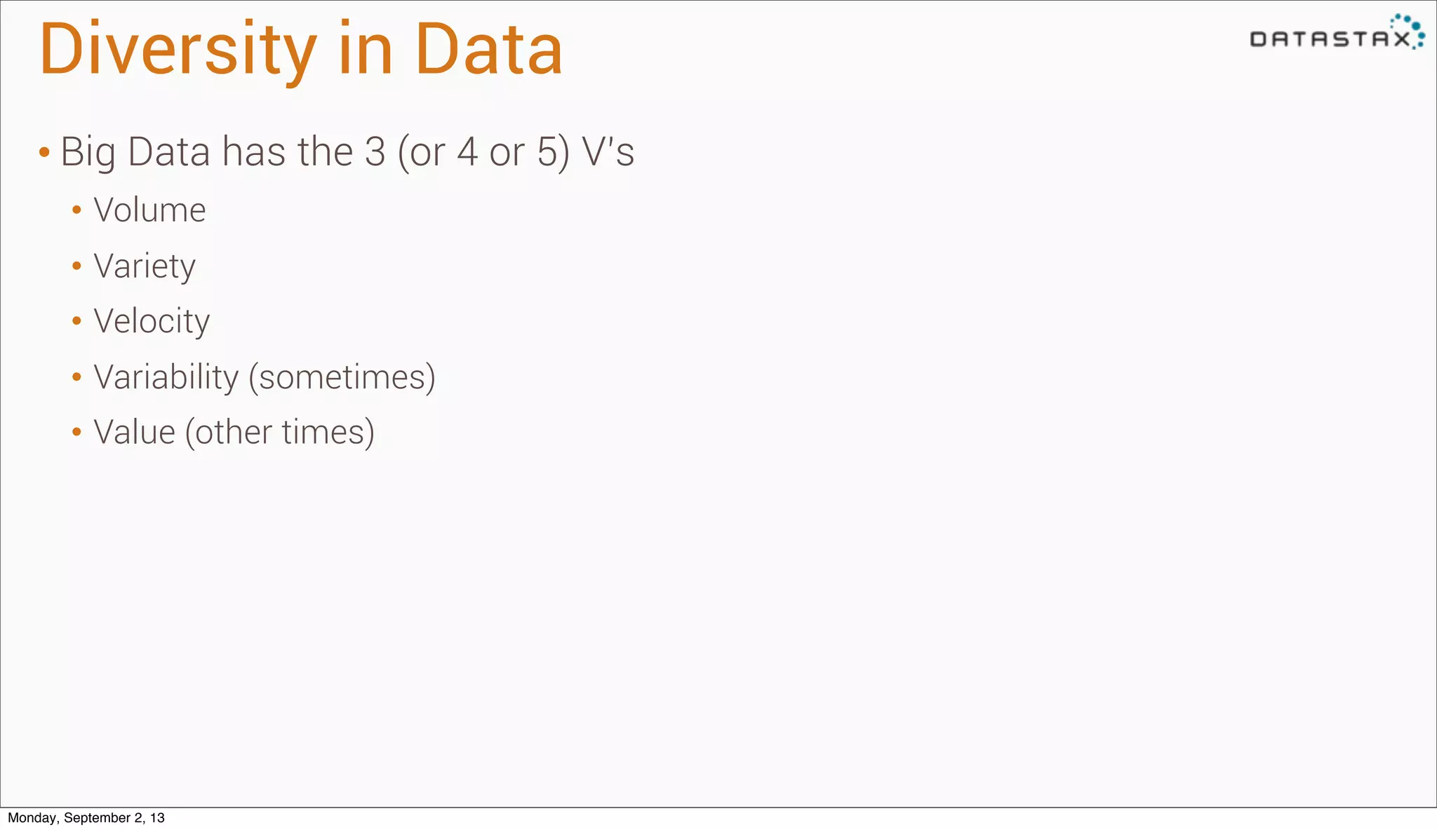 Diversity in Data
• Big Data has the 3 (or 4 or 5) V’s
• Volume
• Variety
• Velocity
• Variability (sometimes)
• Value (other times)
Monday, September 2, 13
 