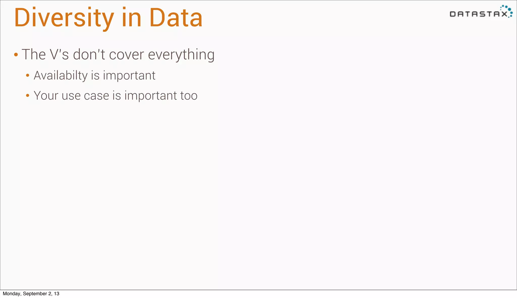 Diversity in Data
• The V’s don’t cover everything
• Availabilty is important
• Your use case is important too
Monday, September 2, 13
 