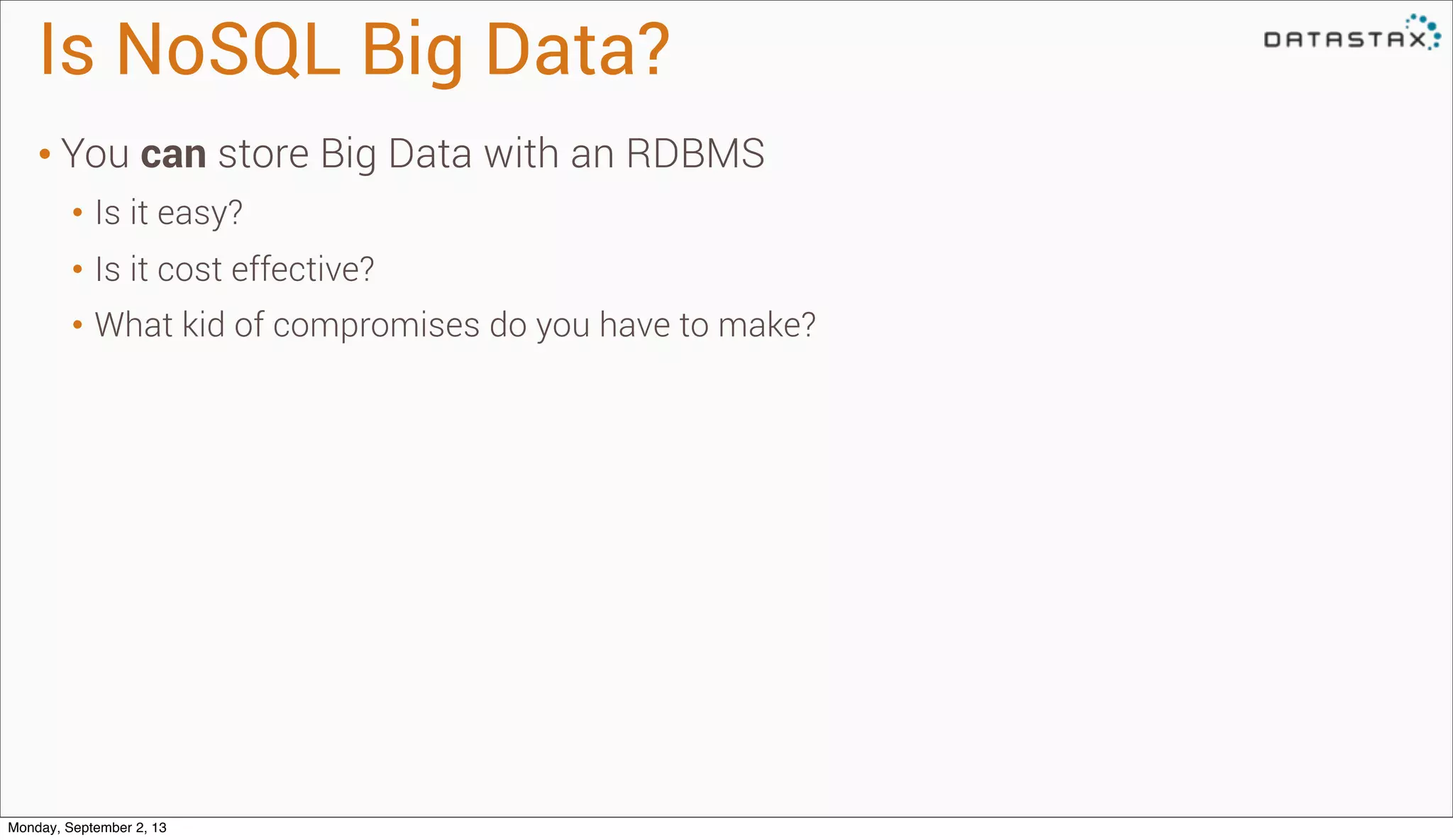 Is NoSQL Big Data?
• You can store Big Data with an RDBMS
• Is it easy?
• Is it cost effective?
• What kid of compromises do you have to make?
Monday, September 2, 13
 