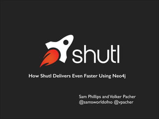 How Shutl Delivers Even Faster Using Neo4j
Sam Phillips andVolker Pacher	

@samsworldofno @vpacher	

 