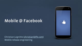 Mobile @ Facebook

Christian Legnitto (christianl@fb.com)
Mobile release engineering

 
