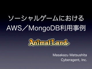 ソーシャルゲームにおける
AWS／MongoDB利用事例


        Masakazu Matsushita
            Cyberagent, Inc.
 