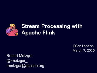 Stream Processing with
Apache Flink
Robert Metzger
@rmetzger_
rmetzger@apache.org
QCon London,
March 7, 2016
 