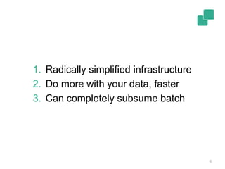 6
1. Radically simplified infrastructure
2. Do more with your data, faster
3. Can completely subsume batch
 