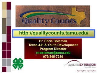 http://qualitycounts.tamu.edu/ Dr. Chris BolemanTexas 4-H & Youth Development Program Directorct-boleman@tamu.edu 979/845-7280 