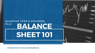 QUANTUM CPAS & ADVISORS,
PLLC
BALANCE
SHEET 101
Introduction to Accounting Basics
 