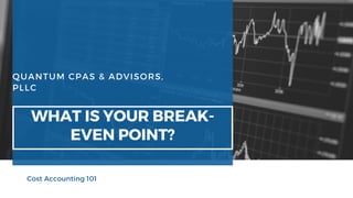 QUANTUM CPAS & ADVISORS,
PLLC
WHAT IS YOUR BREAK-
EVEN POINT?
Cost Accounting 101
 