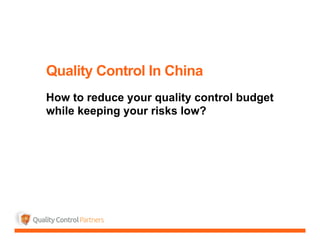 Quality Control In China
How to reduce your quality control budget
while keeping your risks low?
 
