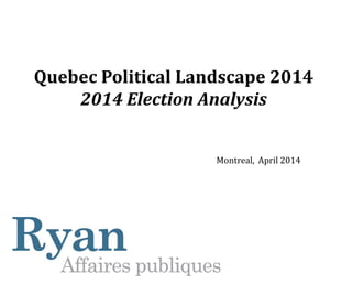 Quebec Political Landscape 2014
2014 Election Analysis
Montreal, April 2014
 