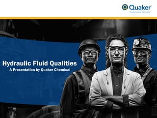 1
Hydraulic Fluid Qualities
A Presentation by Quaker Chemical
© 2013 Quaker Chemical Corporation. All rights reserved.
 