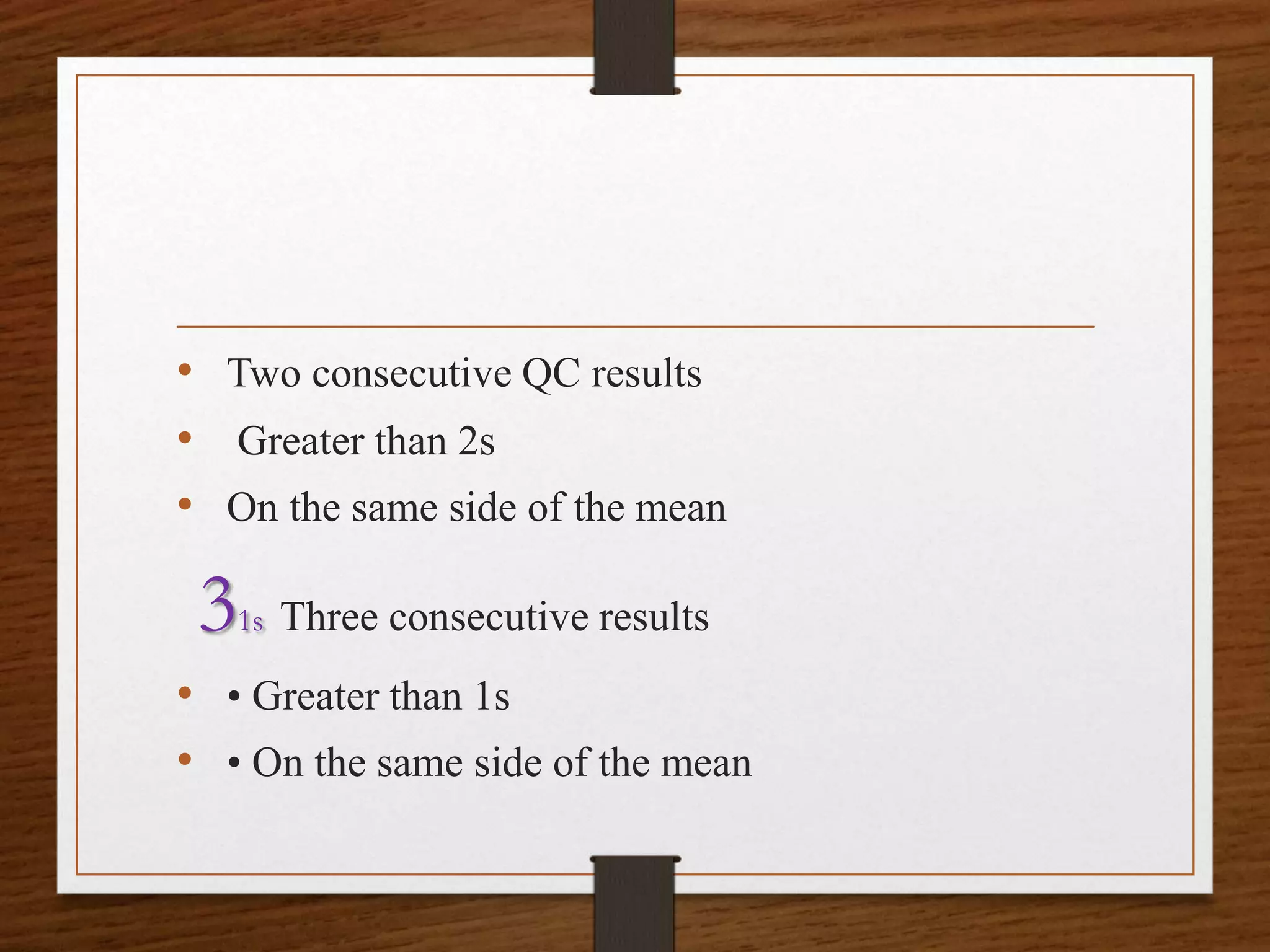 • Two consecutive QC results
• Greater than 2s
• On the same side of the mean
31s Three consecutive results
• • Greater than 1s
• • On the same side of the mean
 
