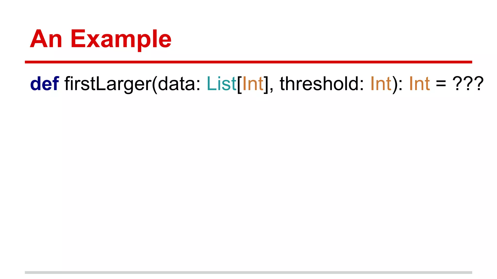 An Example
def firstLarger(data: List[Int], threshold: Int): Int = ???
 